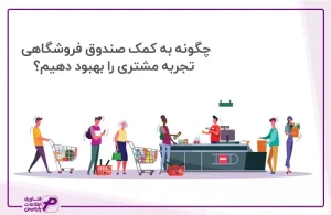 چگونه به کمک صندوق فروشگاهی تجربه مشتری را بهبود دهیم؟