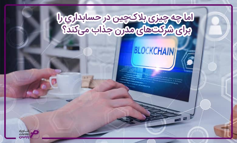 اما چه چیزی بلاک‌چین در حسابداري را برای شرکت‌های مدرن جذاب می‌کند؟ 