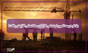 افزایش بیمه تامین اجتماعی کارگران ساختمان