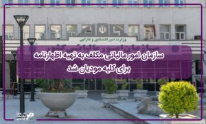سازمان امور مالیاتی مکلف به تهیه اظهارنامه برای کلیه مودیان شد