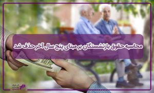 محاسبه حقوق بازنشستگان بر مبنای پنج سال آخر حذف شد