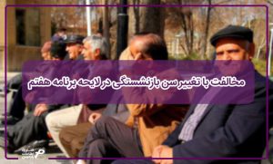 مخالفت با تغییر سن بازنشستگی در لایحه برنامه هفتم