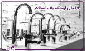 صفر تا صد راه اندازی فروشگاه لوله و اتصالات 