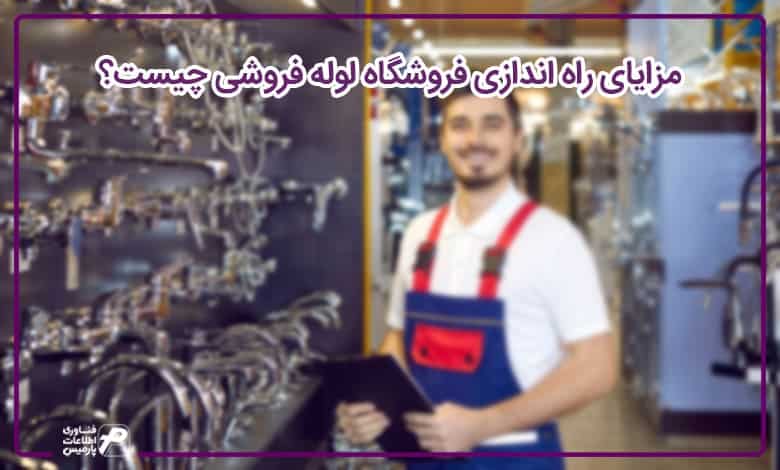 مزایای راه اندازی فروشگاه لوله فروشی چیست؟