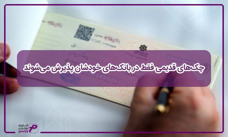 چکهای قدیمی فقط در بانکهای خودشان پذیرش میشوند