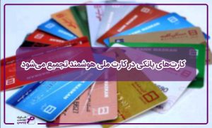 کارت‌های بانکی در کارت ملی هوشمند تجمیع می‌شود