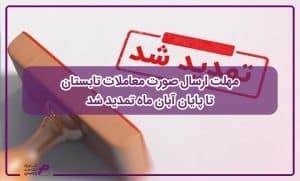 مهلت ارسال صورت معاملات تابستان تا پایان آبان ماه تمدید شد