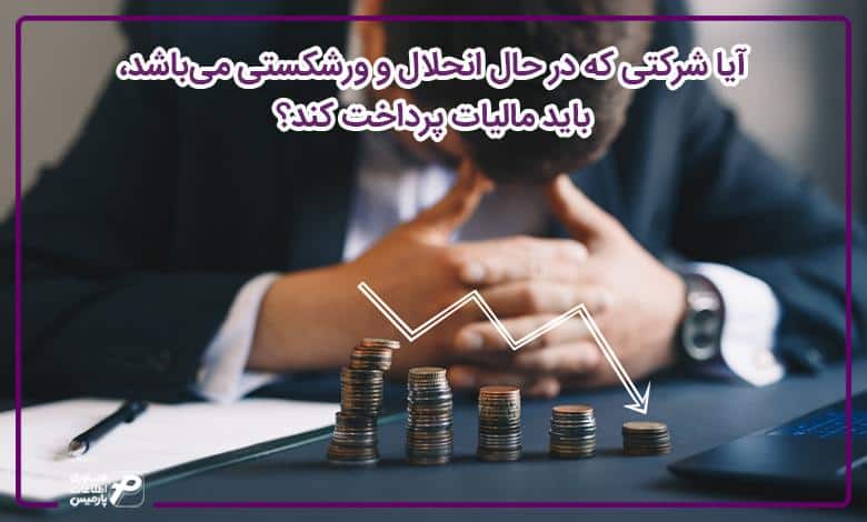 آیا شرکتی که در حال انحلال و ورشکستگی میباشد، باید مالیات پرداخت کند؟